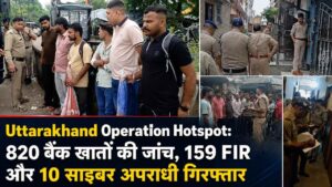 Uttarakhand Operation Hotspot: 820 बैंक खातों की जांच, 159 FIR और 10 साइबर अपराधी गिरफ्तार
